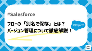 【Salesforce】フローの「別名で保存」とは？フローのバージョン管理について徹底解説！