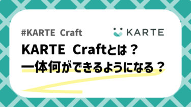 【新機能】KARTE Craftとは？何ができるようになる？現役エンジニアが解説してみた。