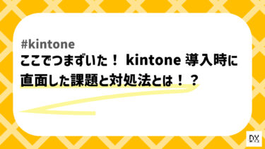 ここでつまづいた！kintone導入初期に直面した課題と対処法